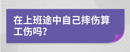 在上班途中自己摔伤算工伤吗？