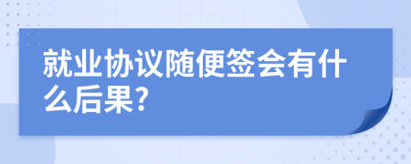 就业协议随便签会有什么后果?