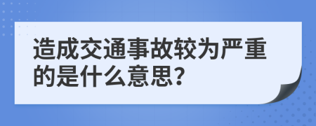 造成交通事故较为严重的是什么意思？