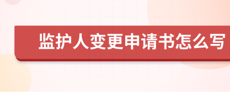 监护人变更申请书怎么写