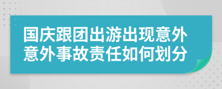 国庆跟团出游出现意外意外事故责任如何划分