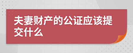 夫妻财产的公证应该提交什么