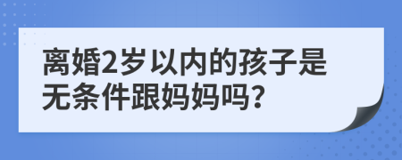 离婚2岁以内的孩子是无条件跟妈妈吗？