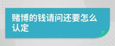 赌博的钱请问还要怎么认定