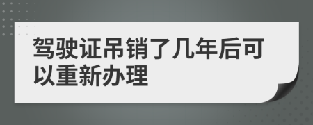 驾驶证吊销了几年后可以重新办理