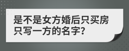 是不是女方婚后只买房只写一方的名字？