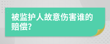 被监护人故意伤害谁的赔偿？