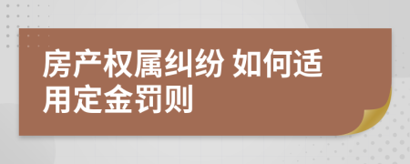  房产权属纠纷 如何适用定金罚则