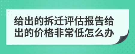 给出的拆迁评估报告给出的价格非常低怎么办