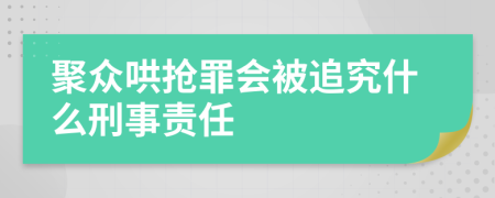 聚众哄抢罪会被追究什么刑事责任