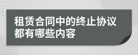 租赁合同中的终止协议都有哪些内容