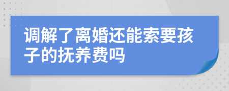 调解了离婚还能索要孩子的抚养费吗