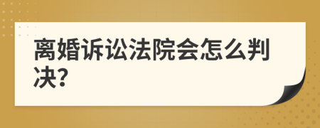 离婚诉讼法院会怎么判决？