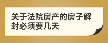 关于法院房产的房子解封必须要几天