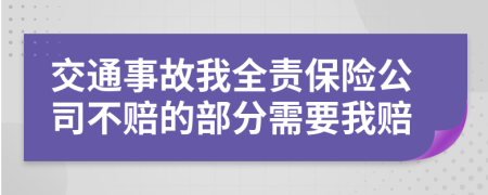 交通事故我全责保险公司不赔的部分需要我赔