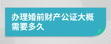 办理婚前财产公证大概需要多久