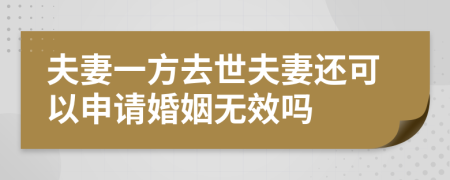 夫妻一方去世夫妻还可以申请婚姻无效吗