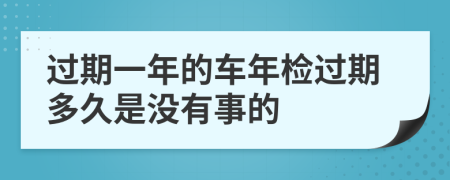 过期一年的车年检过期多久是没有事的