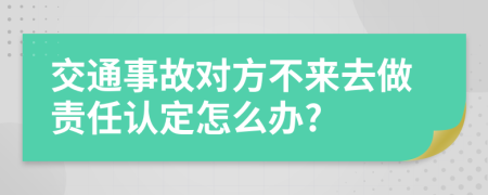 交通事故对方不来去做责任认定怎么办?