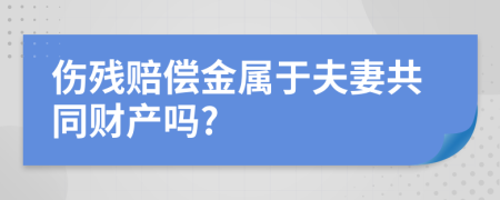 伤残赔偿金属于夫妻共同财产吗?