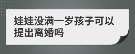 娃娃没满一岁孩子可以提出离婚吗