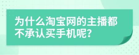 为什么淘宝网的主播都不承认买手机呢？