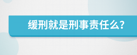 缓刑就是刑事责任么？