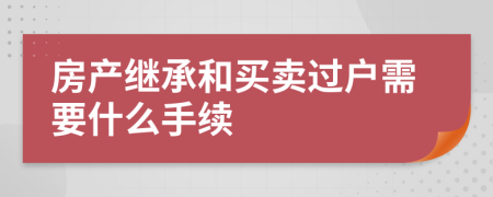 房产继承和买卖过户需要什么手续