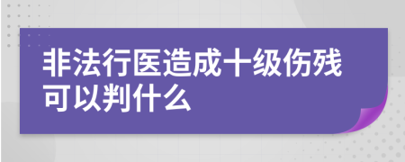 非法行医造成十级伤残可以判什么