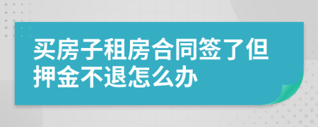 买房子租房合同签了但押金不退怎么办