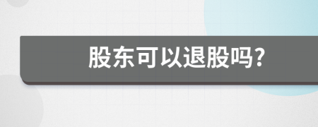 股东可以退股吗?