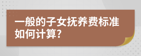一般的子女抚养费标准如何计算?