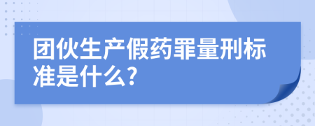 团伙生产假药罪量刑标准是什么?