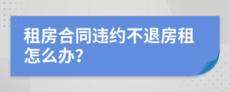 租房合同违约不退房租怎么办？