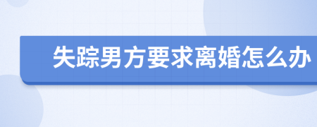 失踪男方要求离婚怎么办