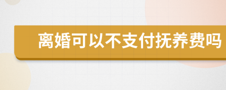 离婚可以不支付抚养费吗