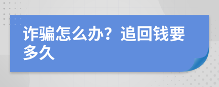 诈骗怎么办？追回钱要多久