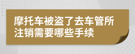 摩托车被盗了去车管所注销需要哪些手续