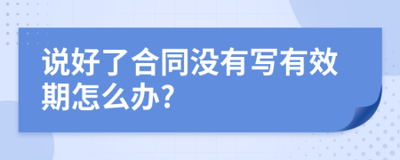 说好了合同没有写有效期怎么办?