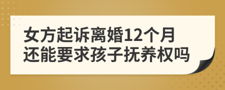 女方起诉离婚12个月还能要求孩子抚养权吗