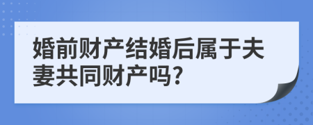 婚前财产结婚后属于夫妻共同财产吗?