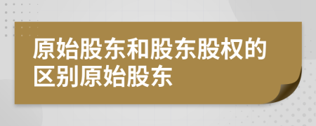 原始股东和股东股权的区别原始股东