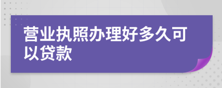 营业执照办理好多久可以贷款
