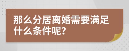 那么分居离婚需要满足什么条件呢？