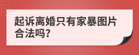 起诉离婚只有家暴图片合法吗？