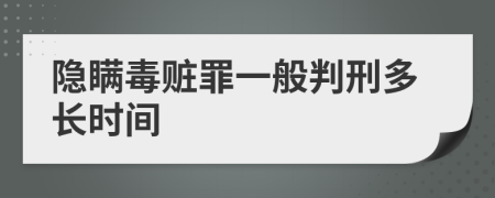 隐瞒毒赃罪一般判刑多长时间