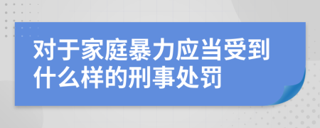 对于家庭暴力应当受到什么样的刑事处罚