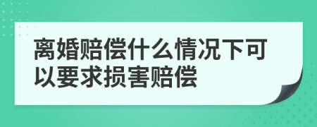 离婚赔偿什么情况下可以要求损害赔偿