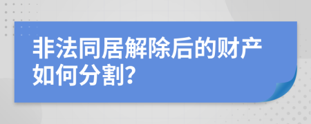 非法同居解除后的财产如何分割？