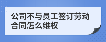 公司不与员工签订劳动合同怎么维权